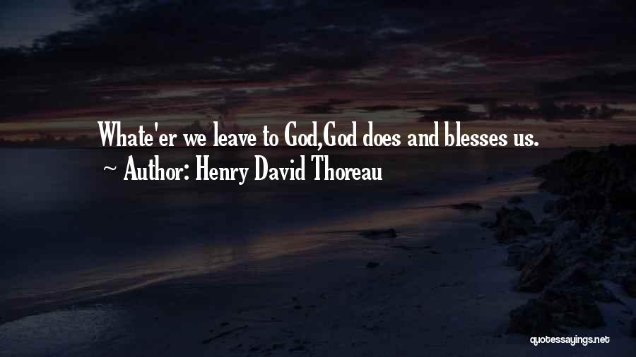 Henry David Thoreau Quotes: Whate'er We Leave To God,god Does And Blesses Us.