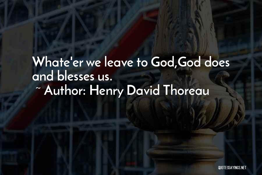 Henry David Thoreau Quotes: Whate'er We Leave To God,god Does And Blesses Us.