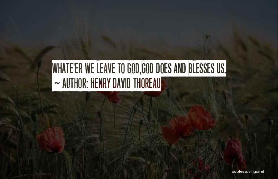 Henry David Thoreau Quotes: Whate'er We Leave To God,god Does And Blesses Us.