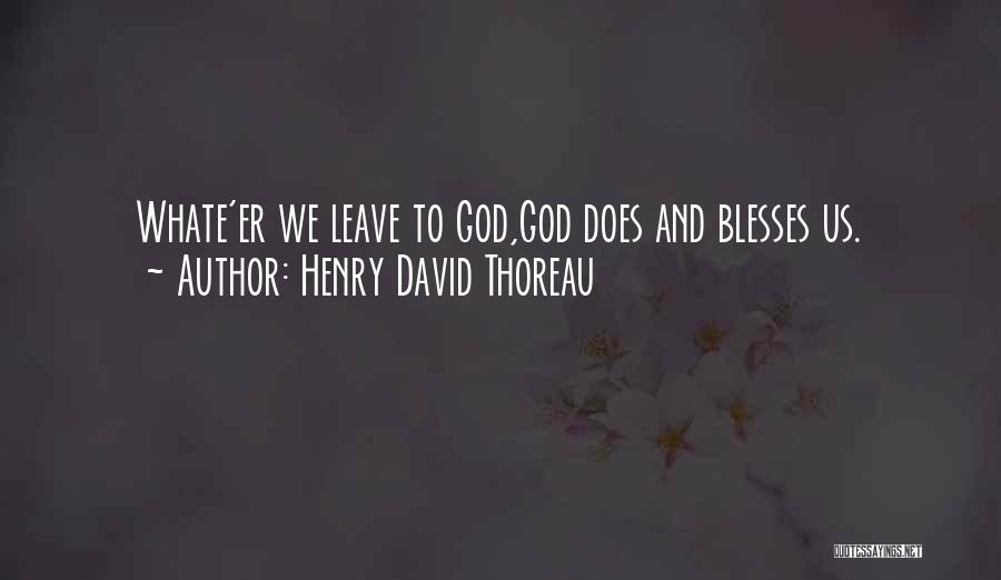 Henry David Thoreau Quotes: Whate'er We Leave To God,god Does And Blesses Us.