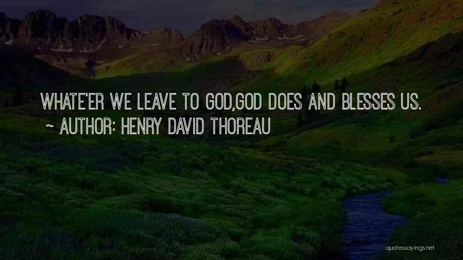Henry David Thoreau Quotes: Whate'er We Leave To God,god Does And Blesses Us.