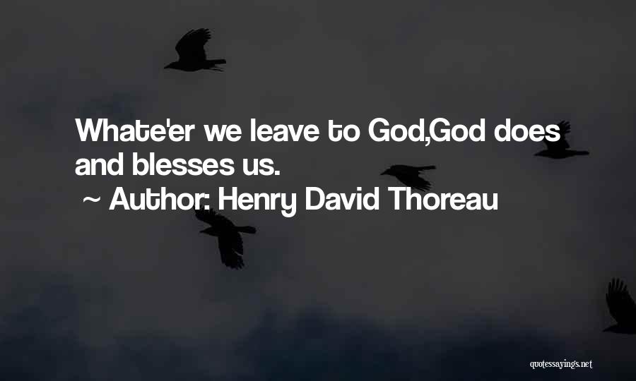 Henry David Thoreau Quotes: Whate'er We Leave To God,god Does And Blesses Us.