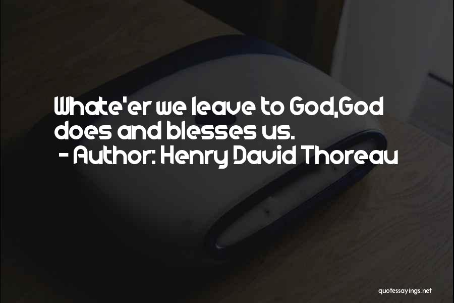 Henry David Thoreau Quotes: Whate'er We Leave To God,god Does And Blesses Us.