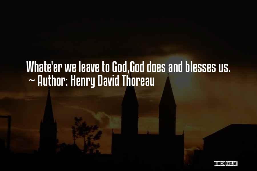 Henry David Thoreau Quotes: Whate'er We Leave To God,god Does And Blesses Us.
