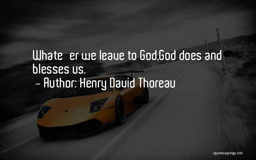 Henry David Thoreau Quotes: Whate'er We Leave To God,god Does And Blesses Us.