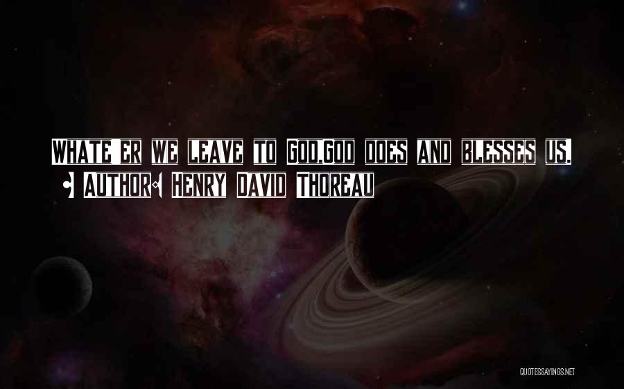 Henry David Thoreau Quotes: Whate'er We Leave To God,god Does And Blesses Us.