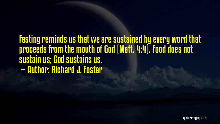 Richard J. Foster Quotes: Fasting Reminds Us That We Are Sustained By Every Word That Proceeds From The Mouth Of God (matt. 4:4). Food