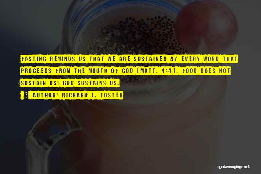 Richard J. Foster Quotes: Fasting Reminds Us That We Are Sustained By Every Word That Proceeds From The Mouth Of God (matt. 4:4). Food