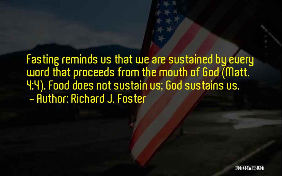 Richard J. Foster Quotes: Fasting Reminds Us That We Are Sustained By Every Word That Proceeds From The Mouth Of God (matt. 4:4). Food