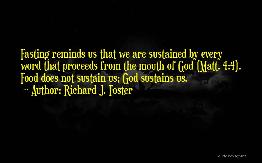 Richard J. Foster Quotes: Fasting Reminds Us That We Are Sustained By Every Word That Proceeds From The Mouth Of God (matt. 4:4). Food