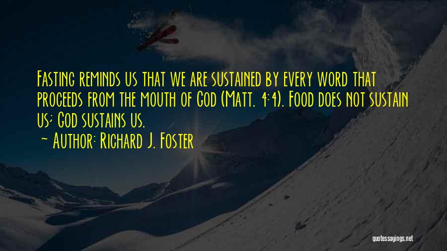 Richard J. Foster Quotes: Fasting Reminds Us That We Are Sustained By Every Word That Proceeds From The Mouth Of God (matt. 4:4). Food