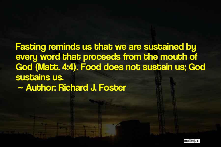 Richard J. Foster Quotes: Fasting Reminds Us That We Are Sustained By Every Word That Proceeds From The Mouth Of God (matt. 4:4). Food