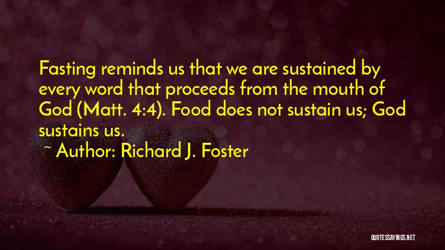 Richard J. Foster Quotes: Fasting Reminds Us That We Are Sustained By Every Word That Proceeds From The Mouth Of God (matt. 4:4). Food