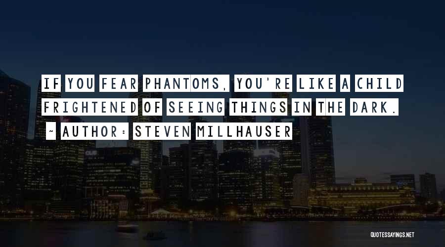 Steven Millhauser Quotes: If You Fear Phantoms, You're Like A Child Frightened Of Seeing Things In The Dark.