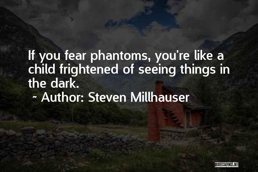 Steven Millhauser Quotes: If You Fear Phantoms, You're Like A Child Frightened Of Seeing Things In The Dark.