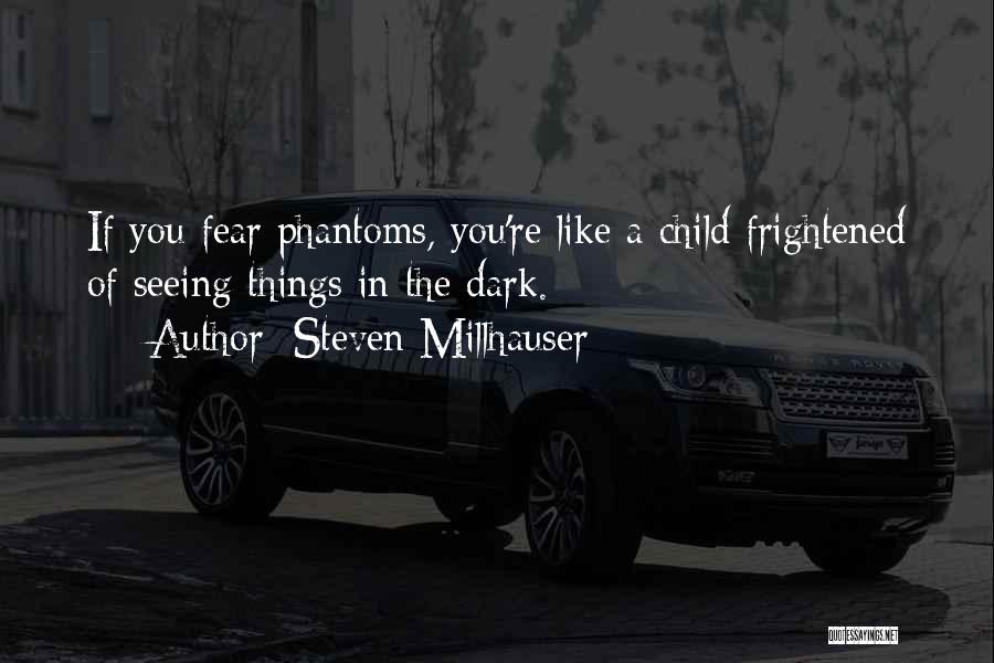 Steven Millhauser Quotes: If You Fear Phantoms, You're Like A Child Frightened Of Seeing Things In The Dark.