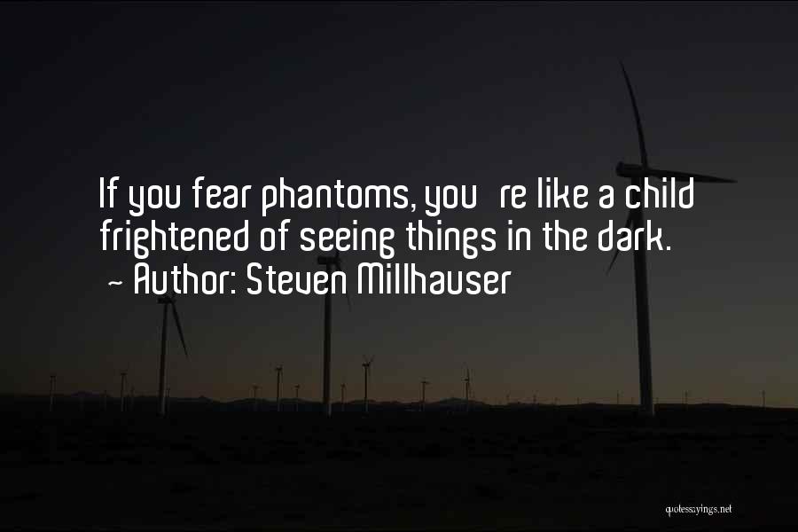 Steven Millhauser Quotes: If You Fear Phantoms, You're Like A Child Frightened Of Seeing Things In The Dark.