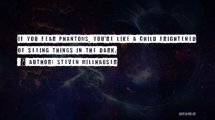 Steven Millhauser Quotes: If You Fear Phantoms, You're Like A Child Frightened Of Seeing Things In The Dark.