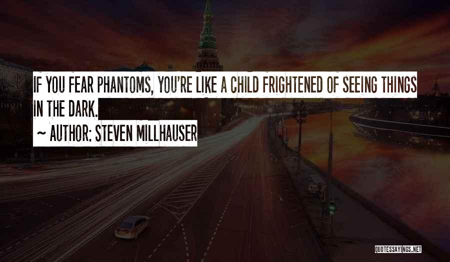 Steven Millhauser Quotes: If You Fear Phantoms, You're Like A Child Frightened Of Seeing Things In The Dark.