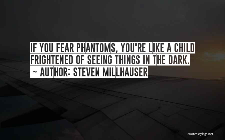 Steven Millhauser Quotes: If You Fear Phantoms, You're Like A Child Frightened Of Seeing Things In The Dark.