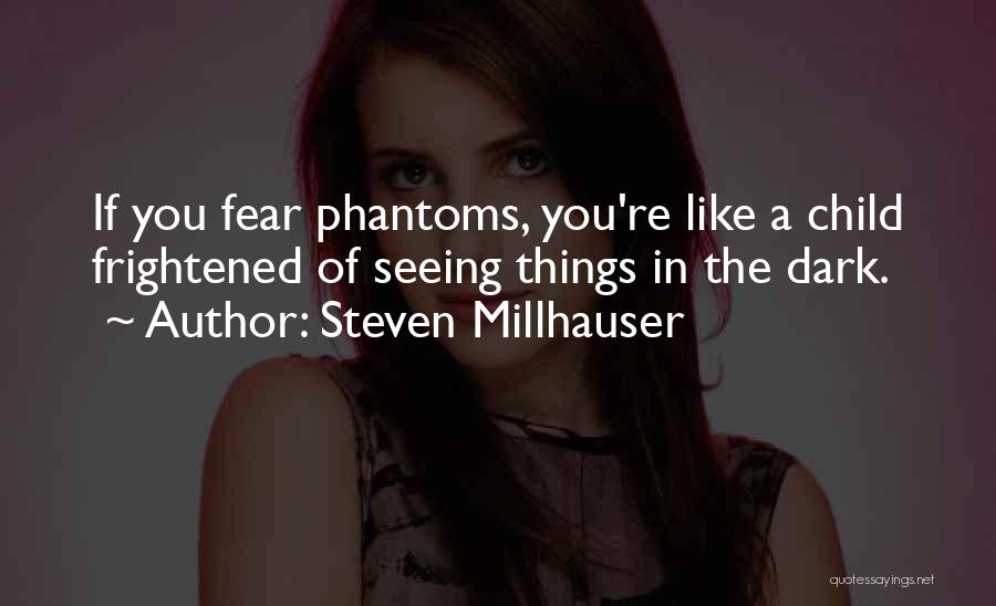 Steven Millhauser Quotes: If You Fear Phantoms, You're Like A Child Frightened Of Seeing Things In The Dark.