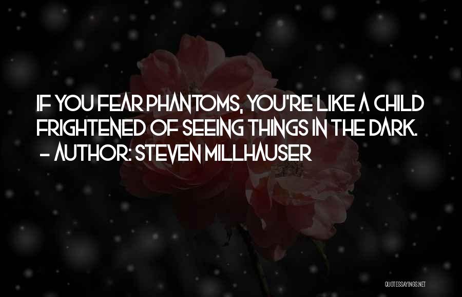 Steven Millhauser Quotes: If You Fear Phantoms, You're Like A Child Frightened Of Seeing Things In The Dark.