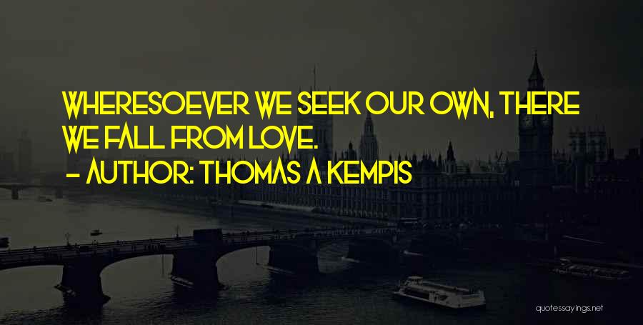 Thomas A Kempis Quotes: Wheresoever We Seek Our Own, There We Fall From Love.