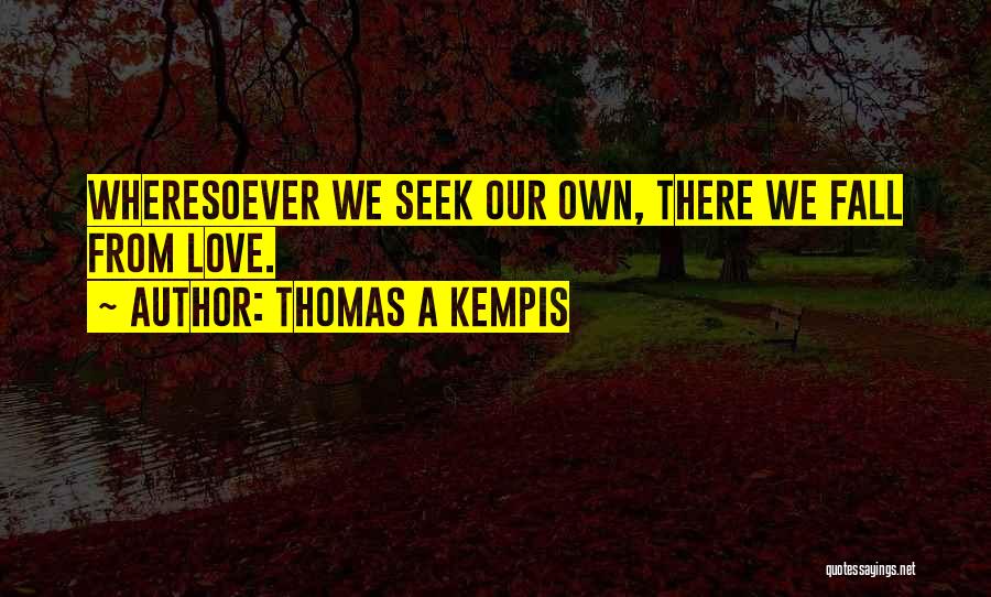 Thomas A Kempis Quotes: Wheresoever We Seek Our Own, There We Fall From Love.