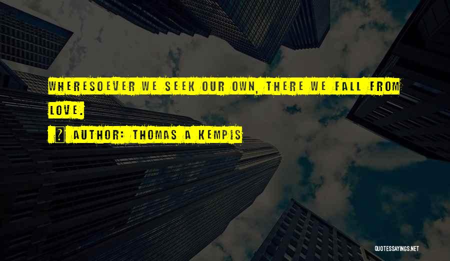 Thomas A Kempis Quotes: Wheresoever We Seek Our Own, There We Fall From Love.