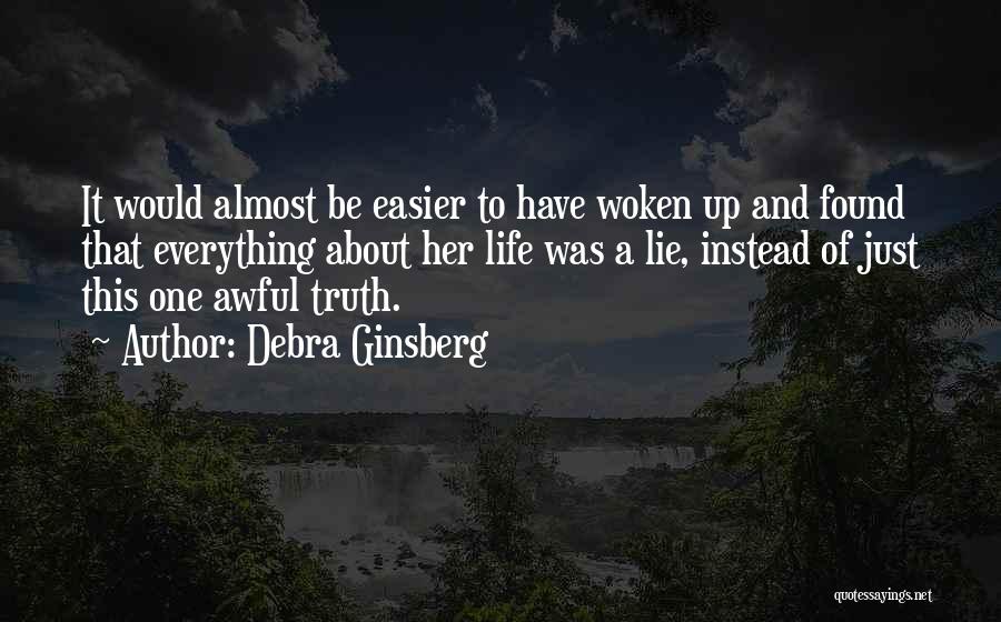 Debra Ginsberg Quotes: It Would Almost Be Easier To Have Woken Up And Found That Everything About Her Life Was A Lie, Instead