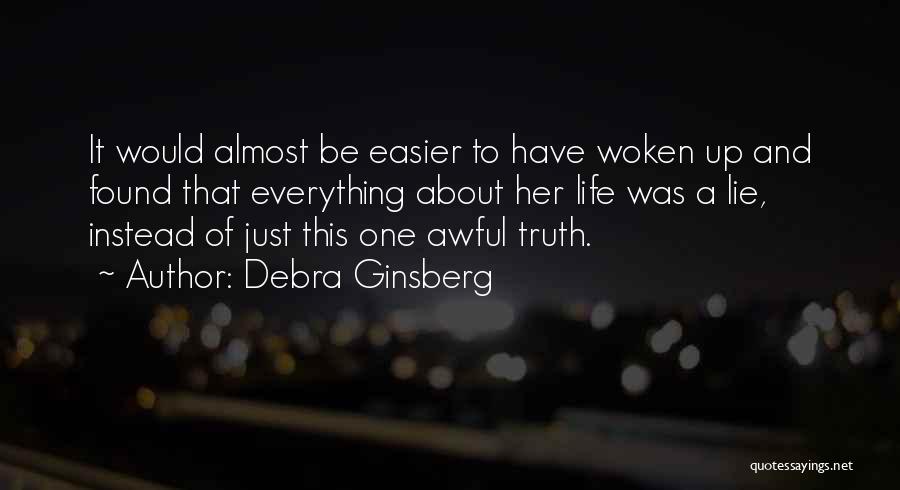 Debra Ginsberg Quotes: It Would Almost Be Easier To Have Woken Up And Found That Everything About Her Life Was A Lie, Instead