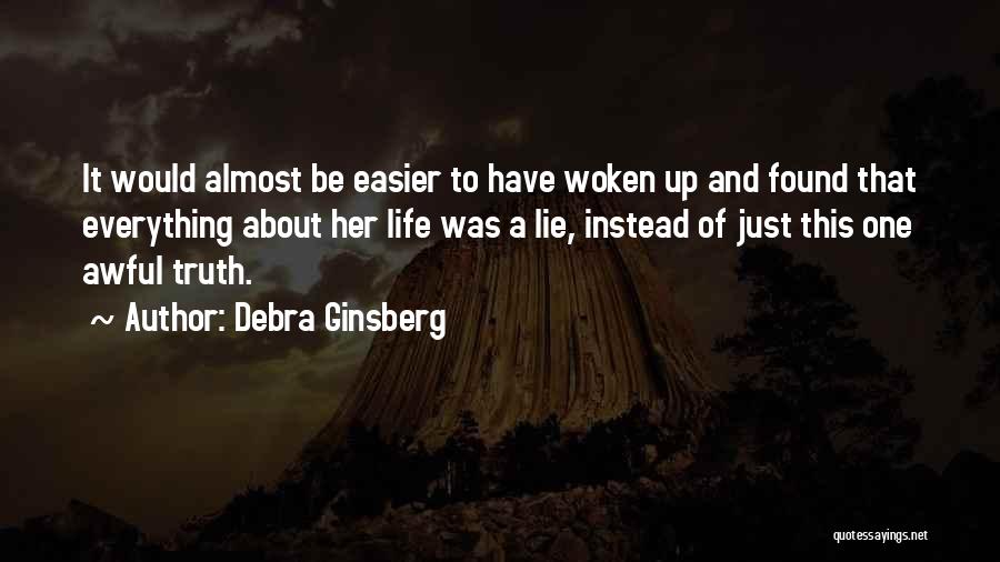 Debra Ginsberg Quotes: It Would Almost Be Easier To Have Woken Up And Found That Everything About Her Life Was A Lie, Instead