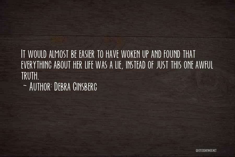 Debra Ginsberg Quotes: It Would Almost Be Easier To Have Woken Up And Found That Everything About Her Life Was A Lie, Instead