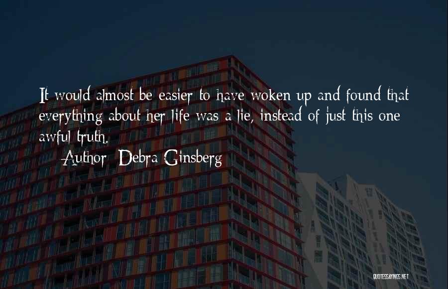 Debra Ginsberg Quotes: It Would Almost Be Easier To Have Woken Up And Found That Everything About Her Life Was A Lie, Instead