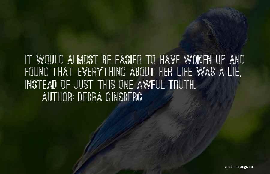 Debra Ginsberg Quotes: It Would Almost Be Easier To Have Woken Up And Found That Everything About Her Life Was A Lie, Instead