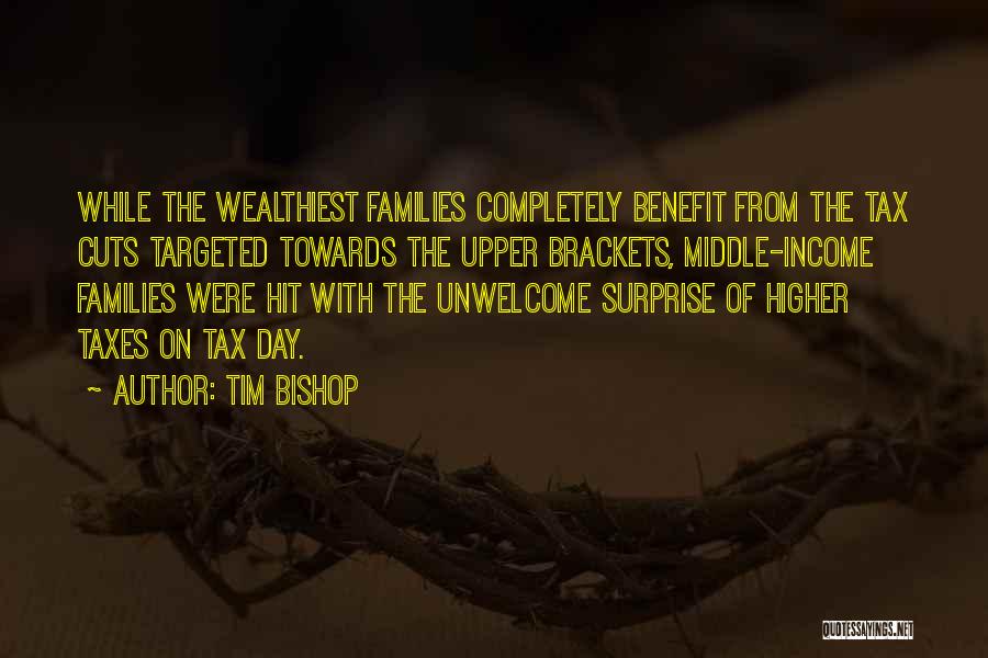 Tim Bishop Quotes: While The Wealthiest Families Completely Benefit From The Tax Cuts Targeted Towards The Upper Brackets, Middle-income Families Were Hit With