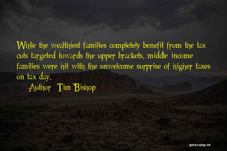 Tim Bishop Quotes: While The Wealthiest Families Completely Benefit From The Tax Cuts Targeted Towards The Upper Brackets, Middle-income Families Were Hit With