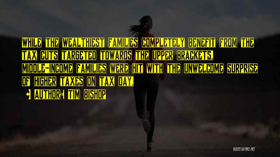 Tim Bishop Quotes: While The Wealthiest Families Completely Benefit From The Tax Cuts Targeted Towards The Upper Brackets, Middle-income Families Were Hit With