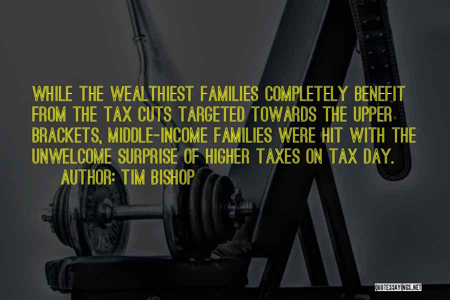 Tim Bishop Quotes: While The Wealthiest Families Completely Benefit From The Tax Cuts Targeted Towards The Upper Brackets, Middle-income Families Were Hit With