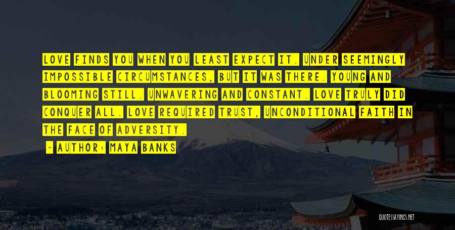 Maya Banks Quotes: Love Finds You When You Least Expect It. Under Seemingly Impossible Circumstances, But It Was There. Young And Blooming Still.