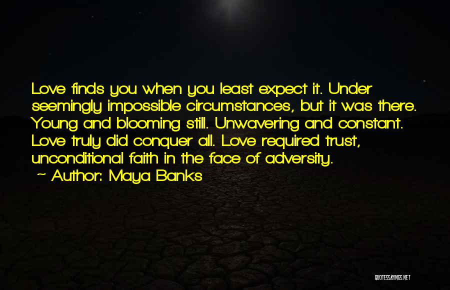Maya Banks Quotes: Love Finds You When You Least Expect It. Under Seemingly Impossible Circumstances, But It Was There. Young And Blooming Still.
