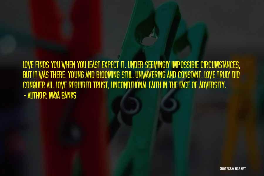 Maya Banks Quotes: Love Finds You When You Least Expect It. Under Seemingly Impossible Circumstances, But It Was There. Young And Blooming Still.