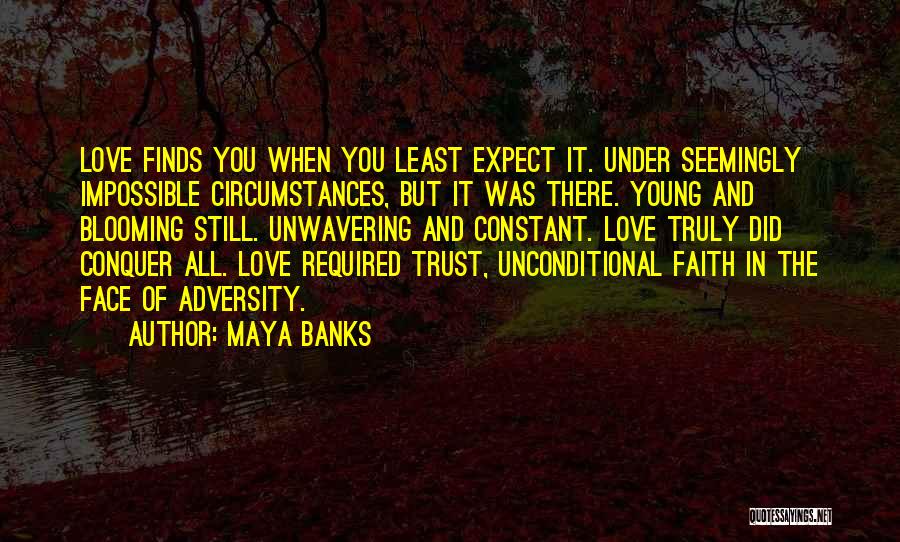 Maya Banks Quotes: Love Finds You When You Least Expect It. Under Seemingly Impossible Circumstances, But It Was There. Young And Blooming Still.