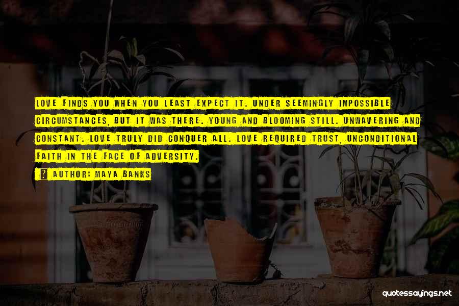 Maya Banks Quotes: Love Finds You When You Least Expect It. Under Seemingly Impossible Circumstances, But It Was There. Young And Blooming Still.