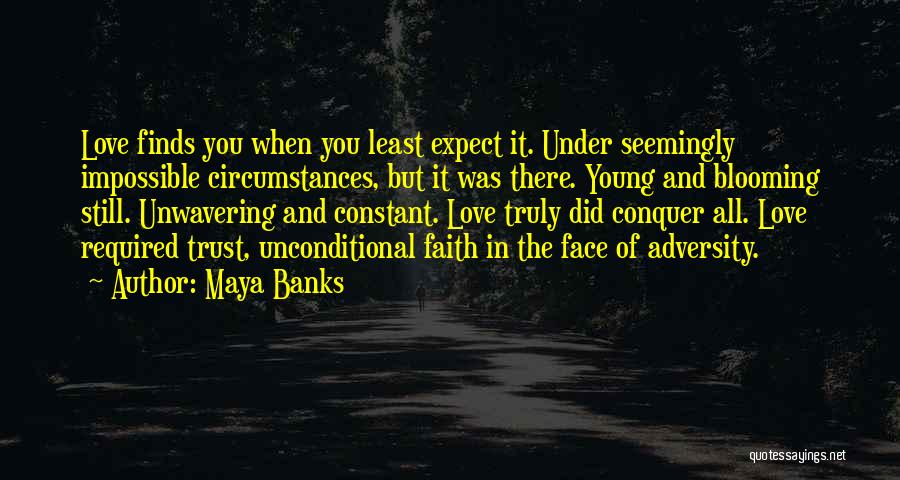 Maya Banks Quotes: Love Finds You When You Least Expect It. Under Seemingly Impossible Circumstances, But It Was There. Young And Blooming Still.