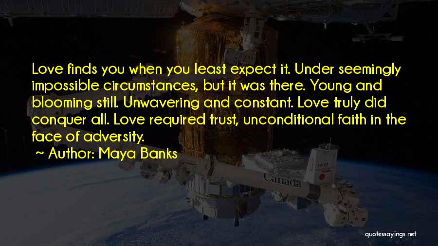 Maya Banks Quotes: Love Finds You When You Least Expect It. Under Seemingly Impossible Circumstances, But It Was There. Young And Blooming Still.
