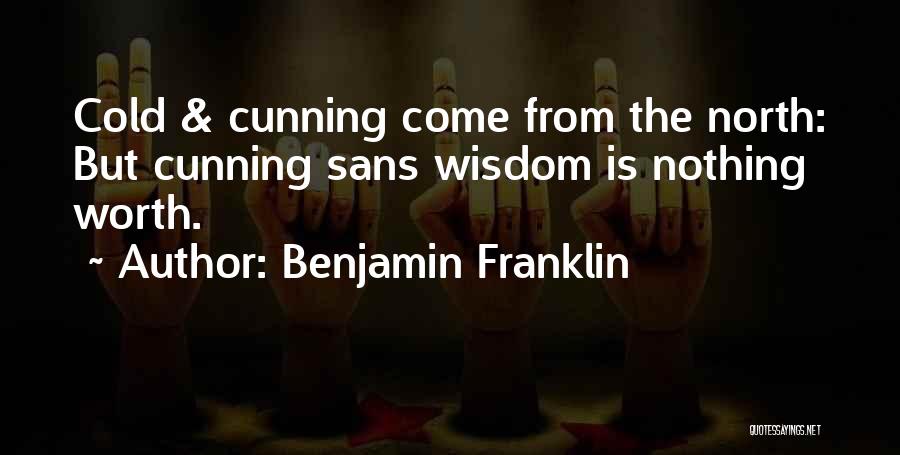 Benjamin Franklin Quotes: Cold & Cunning Come From The North: But Cunning Sans Wisdom Is Nothing Worth.