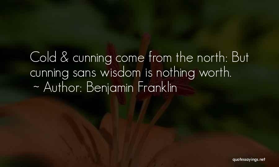 Benjamin Franklin Quotes: Cold & Cunning Come From The North: But Cunning Sans Wisdom Is Nothing Worth.