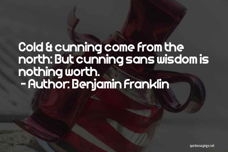 Benjamin Franklin Quotes: Cold & Cunning Come From The North: But Cunning Sans Wisdom Is Nothing Worth.