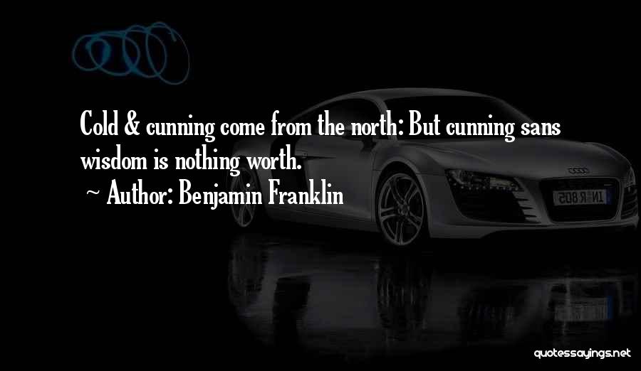 Benjamin Franklin Quotes: Cold & Cunning Come From The North: But Cunning Sans Wisdom Is Nothing Worth.